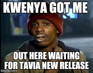 Y'all Got Any More Of That | KWENYA GOT ME; OUT HERE WAITING FOR TAVIA NEW RELEASE | image tagged in memes,yall got any more of | made w/ Imgflip meme maker