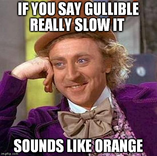 Creepy Condescending Wonka Meme | IF YOU SAY GULLIBLE REALLY SLOW IT; SOUNDS LIKE ORANGE | image tagged in memes,creepy condescending wonka | made w/ Imgflip meme maker