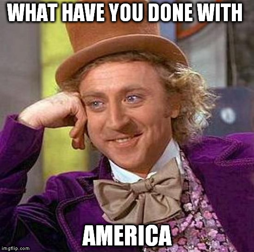 Creepy Condescending Wonka Meme | WHAT HAVE YOU DONE WITH; AMERICA | image tagged in memes,creepy condescending wonka | made w/ Imgflip meme maker