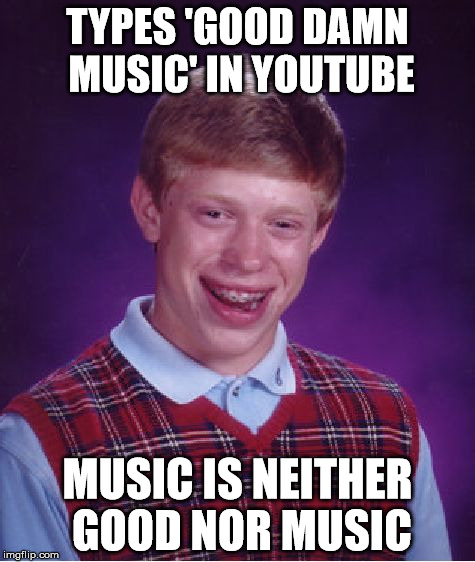 Bad Luck Brian Meme | TYPES 'GOOD DAMN MUSIC' IN YOUTUBE; MUSIC IS NEITHER GOOD NOR MUSIC | image tagged in memes,bad luck brian | made w/ Imgflip meme maker