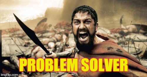 Sparta Leonidas Meme | PROBLEM SOLVER | image tagged in memes,sparta leonidas | made w/ Imgflip meme maker