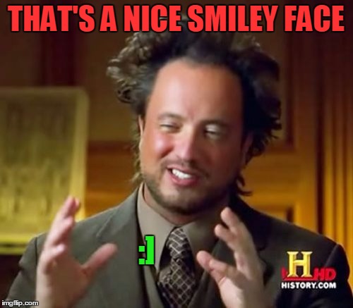 Ancient Aliens Meme | THAT'S A NICE SMILEY FACE :] | image tagged in memes,ancient aliens | made w/ Imgflip meme maker