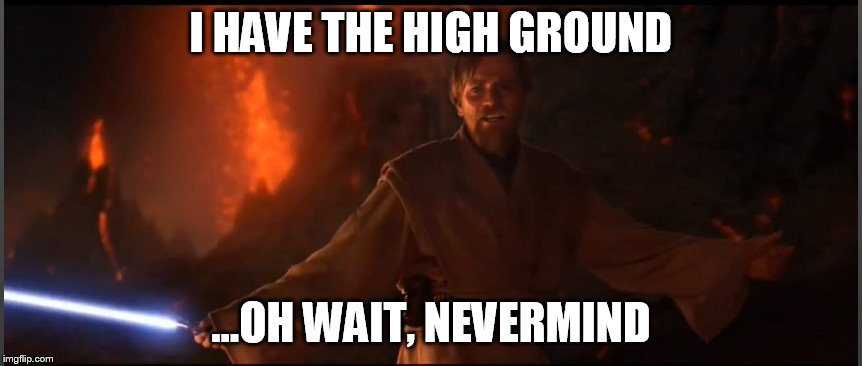 I HAVE THE HIGH GROUND ...OH WAIT, NEVERMIND | image tagged in obi wan high ground | made w/ Imgflip meme maker
