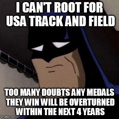 I CAN'T ROOT FOR USA TRACK AND FIELD TOO MANY DOUBTS ANY MEDALS THEY WIN WILL BE OVERTURNED WITHIN THE NEXT 4 YEARS | image tagged in sad batman | made w/ Imgflip meme maker