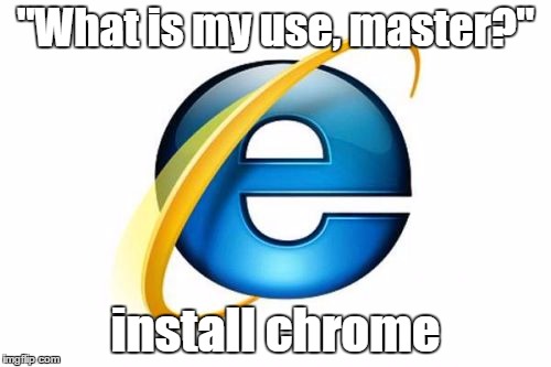 Internet Explorer | "What is my use, master?"; install chrome | image tagged in memes,internet explorer | made w/ Imgflip meme maker
