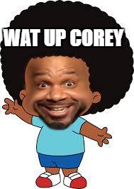 WAT UP COREY | image tagged in ash | made w/ Imgflip meme maker