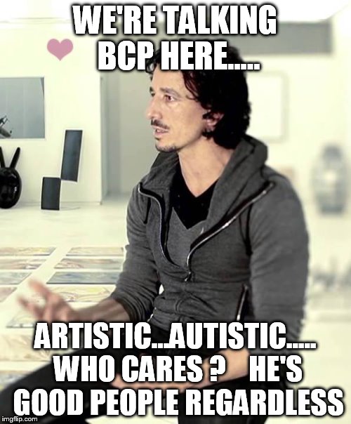 Privileged artist bro | WE'RE TALKING BCP HERE..... ARTISTIC...AUTISTIC..... WHO CARES ?    HE'S GOOD PEOPLE REGARDLESS | image tagged in privileged artist bro | made w/ Imgflip meme maker