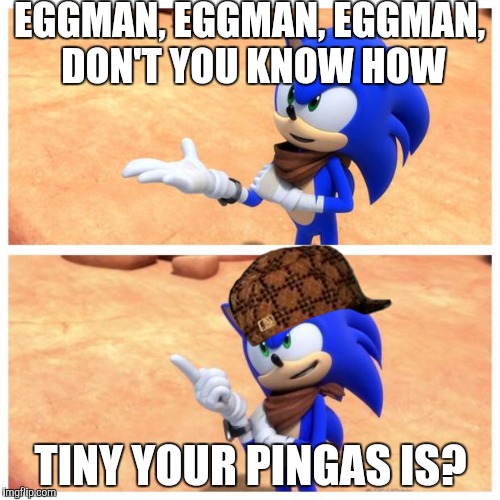 Sonic boom | EGGMAN, EGGMAN, EGGMAN, DON'T YOU KNOW HOW; TINY YOUR PINGAS IS? | image tagged in sonic boom,scumbag | made w/ Imgflip meme maker