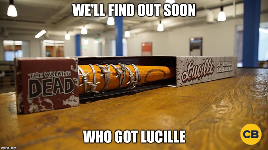Birthday present | WE'LL FIND OUT SOON; WHO GOT LUCILLE | image tagged in lucille,walking dead,memes | made w/ Imgflip meme maker