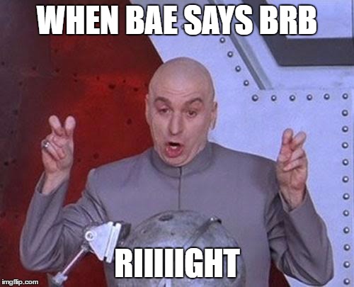 Dr Evil Laser | WHEN BAE SAYS BRB; RIIIIIGHT | image tagged in memes,dr evil laser | made w/ Imgflip meme maker