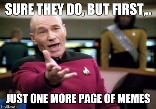 Picard Wtf Meme | SURE THEY DO, BUT FIRST,.. JUST ONE MORE PAGE OF MEMES | image tagged in memes,picard wtf | made w/ Imgflip meme maker