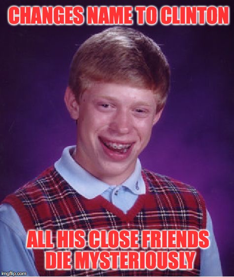 Bad Luck Brian | CHANGES NAME TO CLINTON; ALL HIS CLOSE FRIENDS DIE MYSTERIOUSLY | image tagged in memes,bad luck brian,hillary clinton 2016,murder,mystery | made w/ Imgflip meme maker