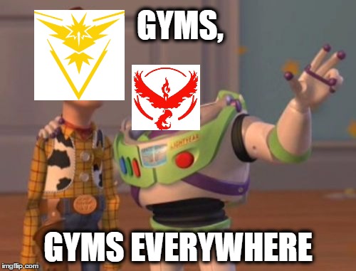 Seriously | GYMS, GYMS EVERYWHERE | image tagged in memes,buzz and woody,pokemon go,x x everywhere | made w/ Imgflip meme maker