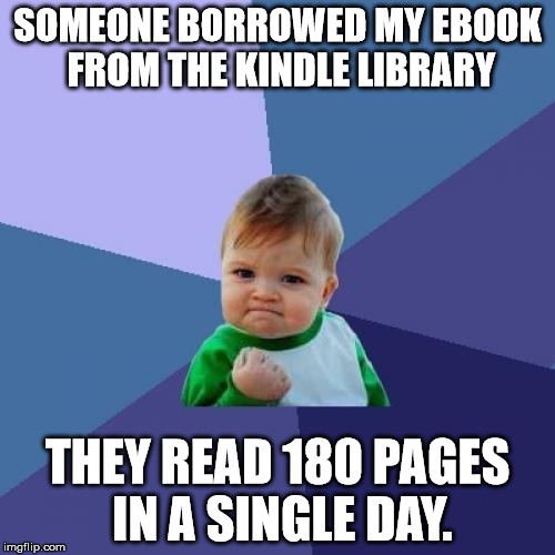 Success Kid Meme | SOMEONE BORROWED MY EBOOK FROM THE KINDLE LIBRARY; THEY READ 180 PAGES IN A SINGLE DAY. | image tagged in memes,success kid | made w/ Imgflip meme maker