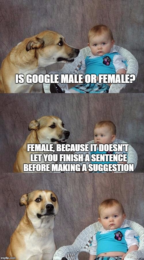 Dad Joke Dog | IS GOOGLE MALE OR FEMALE? FEMALE, BECAUSE IT DOESN'T LET YOU FINISH A SENTENCE BEFORE MAKING A SUGGESTION | image tagged in memes,dad joke dog | made w/ Imgflip meme maker