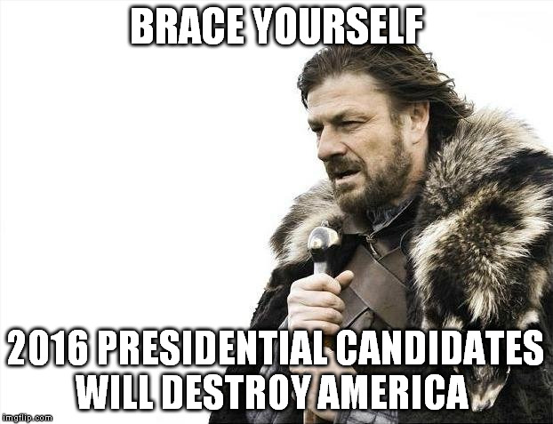Brace Yourselves X is Coming Meme | BRACE YOURSELF; 2016 PRESIDENTIAL CANDIDATES WILL DESTROY AMERICA | image tagged in memes,brace yourselves x is coming | made w/ Imgflip meme maker