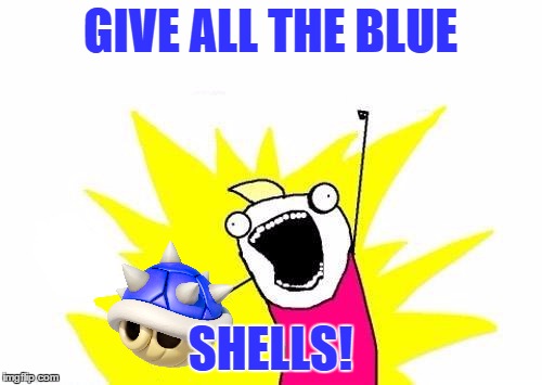 GIVE ALL THE BLUE SHELLS! | made w/ Imgflip meme maker