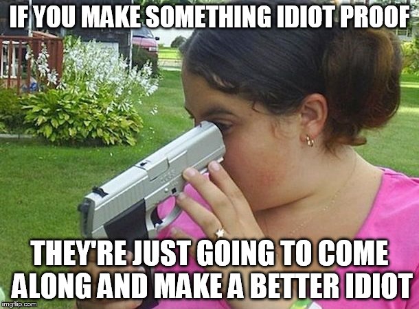 Fool Proof? | IF YOU MAKE SOMETHING IDIOT PROOF; THEY'RE JUST GOING TO COME ALONG AND MAKE A BETTER IDIOT | image tagged in darwin award,you'll shoot your eye out,staring down the barrel,i think i see the problem,bang bang | made w/ Imgflip meme maker