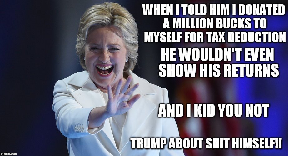 HE WOULDN'T EVEN SHOW HIS RETURNS; AND I KID YOU NOT | image tagged in hillary clinton | made w/ Imgflip meme maker