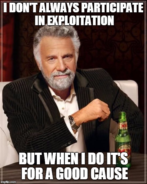 The Most Interesting Man In The World Meme | I DON'T ALWAYS PARTICIPATE IN EXPLOITATION BUT WHEN I DO IT'S FOR A GOOD CAUSE | image tagged in memes,the most interesting man in the world | made w/ Imgflip meme maker