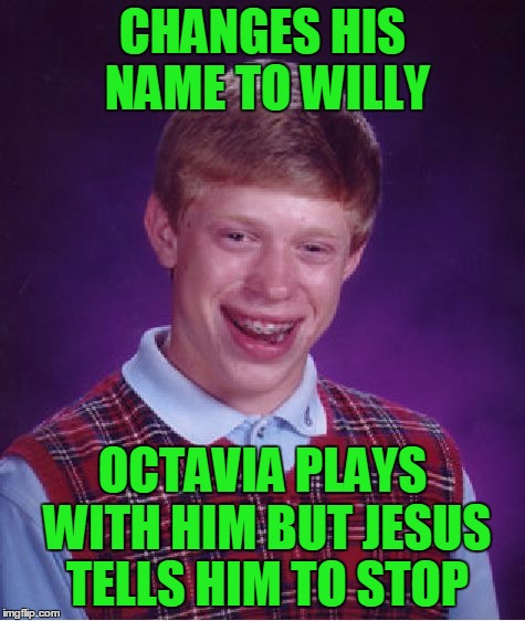 Bad Luck Brian Meme | CHANGES HIS NAME TO WILLY OCTAVIA PLAYS WITH HIM BUT JESUS TELLS HIM TO STOP | image tagged in memes,bad luck brian | made w/ Imgflip meme maker
