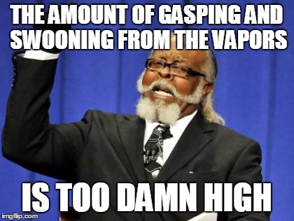 Too Damn High Meme | THE AMOUNT OF GASPING AND SWOONING FROM THE VAPORS IS TOO DAMN HIGH | image tagged in memes,too damn high | made w/ Imgflip meme maker