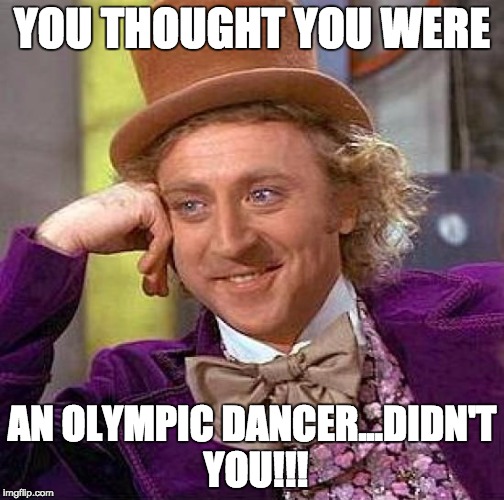 Creepy Condescending Wonka Meme | YOU THOUGHT YOU WERE; AN OLYMPIC DANCER...DIDN'T YOU!!! | image tagged in memes,creepy condescending wonka | made w/ Imgflip meme maker