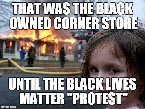 Disaster Girl Meme | THAT WAS THE BLACK OWNED CORNER STORE UNTIL THE BLACK LIVES MATTER "PROTEST" | image tagged in memes,disaster girl | made w/ Imgflip meme maker