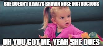 SHE DOESN'T ALWAYS BROWN NOSE INSTRUCTORS OH YOU GOT ME, YEAH SHE DOES | made w/ Imgflip meme maker