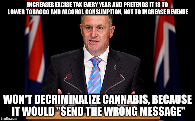 Yeah right JK | INCREASES EXCISE TAX EVERY YEAR AND PRETENDS IT IS TO LOWER TOBACCO AND ALCOHOL CONSUMPTION, NOT TO INCREASE REVENUE; WON'T DECRIMINALIZE CANNABIS, BECAUSE IT WOULD "SEND THE WRONG MESSAGE" | image tagged in john key,cannabis,tax,alcohol,tobacco | made w/ Imgflip meme maker
