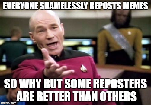 Why the front page looks so familiar all the time? | EVERYONE SHAMELESSLY REPOSTS MEMES; SO WHY BUT SOME REPOSTERS ARE BETTER THAN OTHERS | image tagged in memes,picard wtf,repost | made w/ Imgflip meme maker