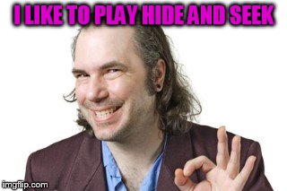 I LIKE TO PLAY HIDE AND SEEK | image tagged in sleazy steve | made w/ Imgflip meme maker