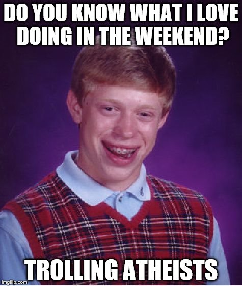 Bad Luck Brian | DO YOU KNOW WHAT I LOVE DOING IN THE WEEKEND? TROLLING ATHEISTS | image tagged in memes,bad luck brian | made w/ Imgflip meme maker