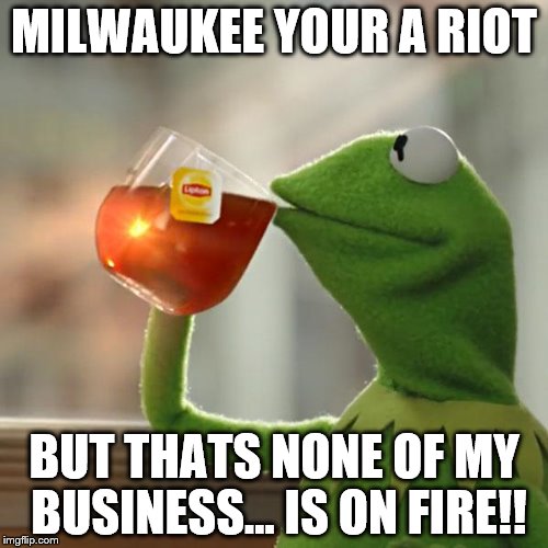 Coming Soon To A City Near You...But Thats None Of My Business | MILWAUKEE YOUR A RIOT; BUT THATS NONE OF MY BUSINESS... IS ON FIRE!! | image tagged in memes,but thats none of my business,kermit the frog,riot,riots | made w/ Imgflip meme maker