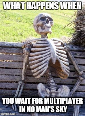Waiting Skeleton Meme | WHAT HAPPENS WHEN; YOU WAIT FOR MULTIPLAYER IN NO MAN'S SKY | image tagged in memes,waiting skeleton | made w/ Imgflip meme maker