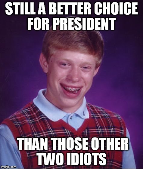 Bad Luck Brian Meme | STILL A BETTER CHOICE FOR PRESIDENT THAN THOSE OTHER TWO IDIOTS | image tagged in memes,bad luck brian | made w/ Imgflip meme maker