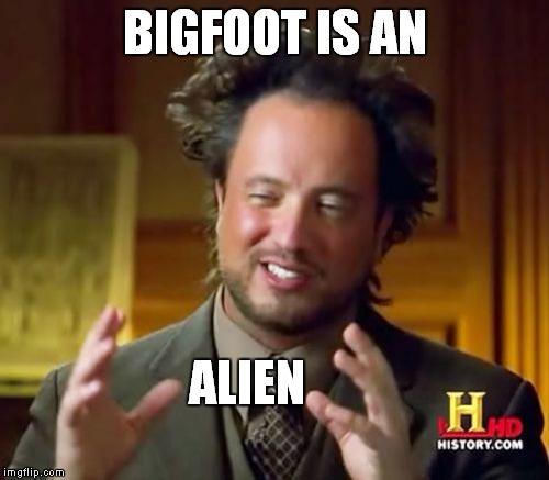 Ancient Aliens Meme | BIGFOOT IS AN ALIEN | image tagged in memes,ancient aliens | made w/ Imgflip meme maker