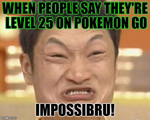 Impossibru Guy Original | WHEN PEOPLE SAY THEY'RE LEVEL 25 ON POKEMON GO; IMPOSSIBRU! | image tagged in memes,impossibru guy original,template quest,funny,pokemon go | made w/ Imgflip meme maker