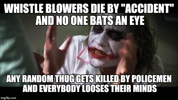 And everybody loses their minds Meme | WHISTLE BLOWERS DIE BY ''ACCIDENT'' AND NO ONE BATS AN EYE ANY RANDOM THUG GETS KILLED BY POLICEMEN AND EVERYBODY LOOSES THEIR MINDS | image tagged in memes,and everybody loses their minds | made w/ Imgflip meme maker