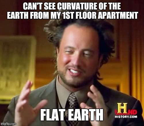 Ancient Aliens Meme | CAN'T SEE CURVATURE OF THE EARTH FROM MY 1ST FLOOR APARTMENT; FLAT EARTH | image tagged in memes,ancient aliens | made w/ Imgflip meme maker