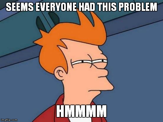 Futurama Fry Meme | SEEMS EVERYONE HAD THIS PROBLEM HMMMM | image tagged in memes,futurama fry | made w/ Imgflip meme maker