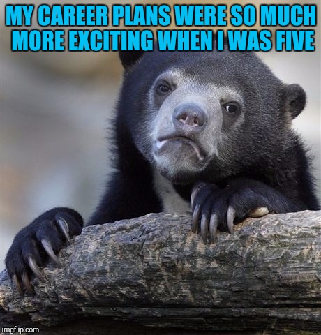 Confession Bear Meme | MY CAREER PLANS WERE SO MUCH MORE EXCITING WHEN I WAS FIVE | image tagged in memes,confession bear | made w/ Imgflip meme maker
