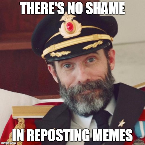 THERE'S NO SHAME IN REPOSTING MEMES | made w/ Imgflip meme maker