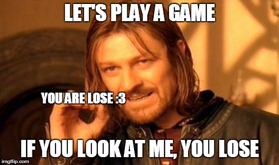 One Does Not Simply Meme | LET'S PLAY A GAME; YOU ARE LOSE :3; IF YOU LOOK AT ME, YOU LOSE | image tagged in memes,one does not simply | made w/ Imgflip meme maker