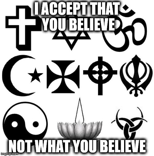 Belief | I ACCEPT THAT YOU BELIEVE; NOT WHAT YOU BELIEVE | image tagged in memes,religion,belief | made w/ Imgflip meme maker