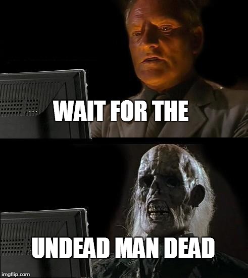 I'll Just Wait Here Meme | WAIT FOR THE; UNDEAD MAN DEAD | image tagged in memes,ill just wait here | made w/ Imgflip meme maker
