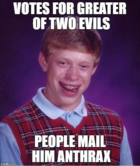 Bad Luck Brian Meme | VOTES FOR GREATER OF TWO EVILS PEOPLE MAIL HIM ANTHRAX | image tagged in memes,bad luck brian | made w/ Imgflip meme maker