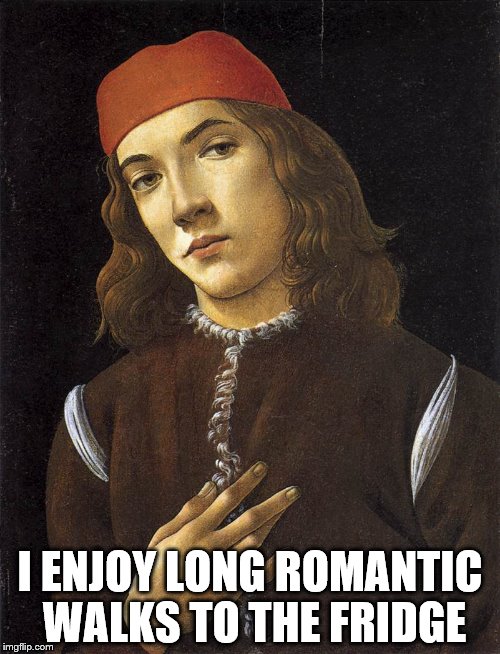 renaissance man | I ENJOY LONG ROMANTIC WALKS TO THE FRIDGE | image tagged in renaissance | made w/ Imgflip meme maker