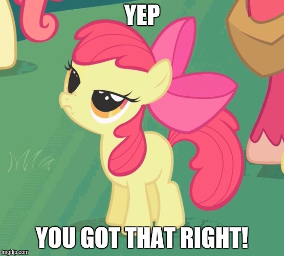 BS Apple Bloom | YEP YOU GOT THAT RIGHT! | image tagged in bs apple bloom | made w/ Imgflip meme maker