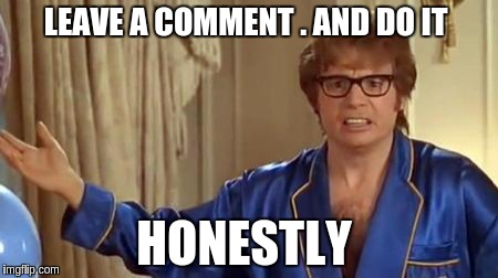 Austin Powers Honestly | LEAVE A COMMENT . AND DO IT; HONESTLY | image tagged in memes,austin powers honestly | made w/ Imgflip meme maker